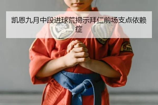 凯恩九月中段进球荒揭示拜仁前场支点依赖症