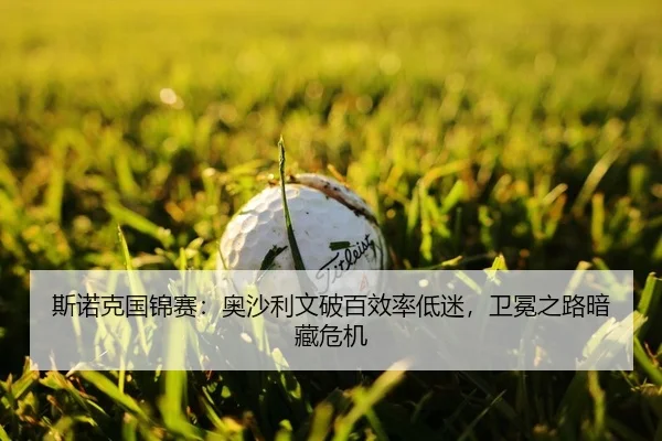 斯诺克国锦赛：奥沙利文破百效率低迷，卫冕之路暗藏危机